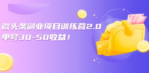 微头条副业项目训练营1.0+2.0:单号30-50收益!(无水印)
